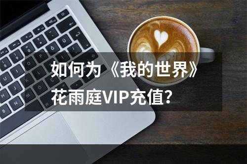 如何为《我的世界》花雨庭VIP充值？