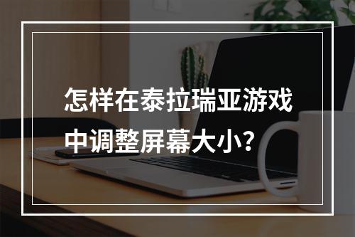 怎样在泰拉瑞亚游戏中调整屏幕大小？