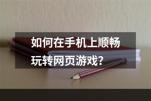 如何在手机上顺畅玩转网页游戏？