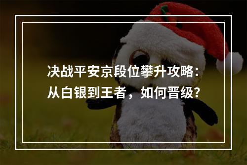 决战平安京段位攀升攻略：从白银到王者，如何晋级？