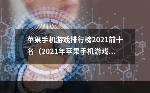 苹果手机游戏排行榜2021前十名（2021年苹果手机游戏排行榜前十名公布，这些游戏你玩过几个？）