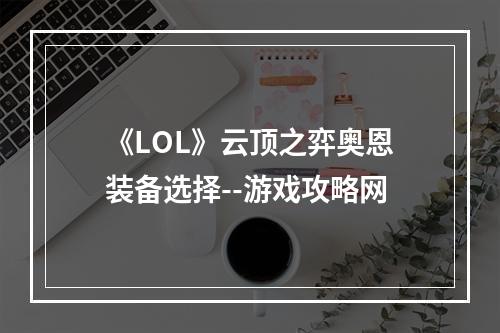 《LOL》云顶之弈奥恩装备选择--游戏攻略网