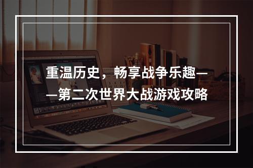 重温历史，畅享战争乐趣——第二次世界大战游戏攻略