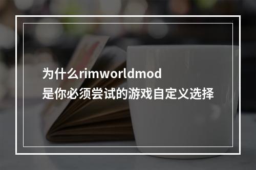 为什么rimworldmod是你必须尝试的游戏自定义选择