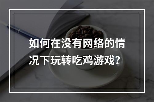 如何在没有网络的情况下玩转吃鸡游戏？