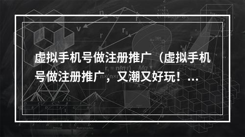 虚拟手机号做注册推广（虚拟手机号做注册推广，又潮又好玩！）