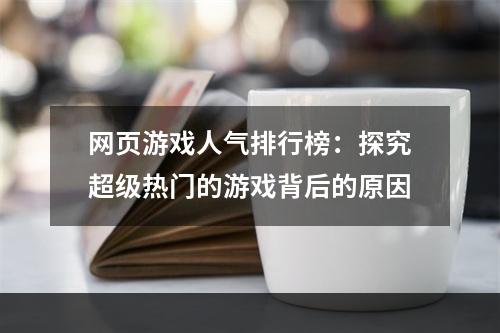 网页游戏人气排行榜：探究超级热门的游戏背后的原因