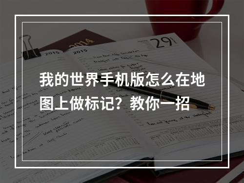 我的世界手机版怎么在地图上做标记？教你一招