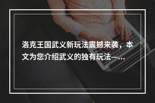 洛克王国武义新玩法震撼来袭，本文为您介绍武义的独有玩法——呱呱