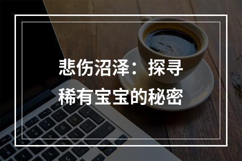 悲伤沼泽：探寻稀有宝宝的秘密