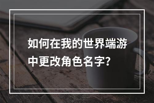 如何在我的世界端游中更改角色名字？