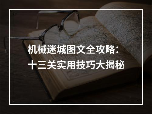 机械迷城图文全攻略：十三关实用技巧大揭秘