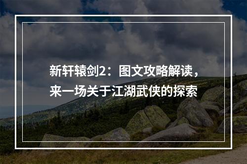 新轩辕剑2：图文攻略解读，来一场关于江湖武侠的探索