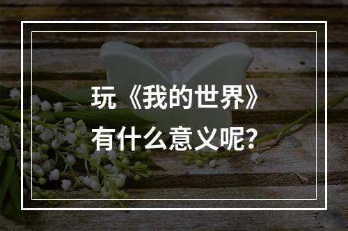 玩《我的世界》有什么意义呢？