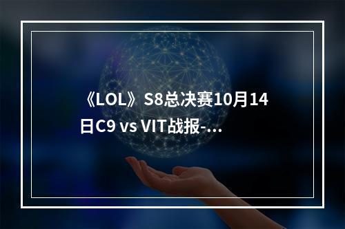 《LOL》S8总决赛10月14日C9 vs VIT战报--手游攻略网