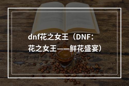 dnf花之女王（DNF：花之女王——鲜花盛宴）