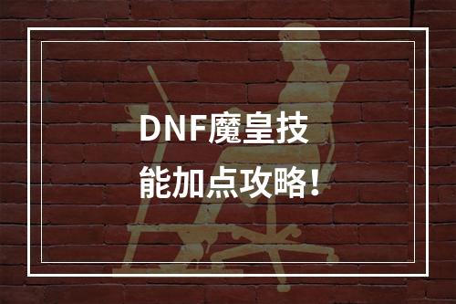 DNF魔皇技能加点攻略！