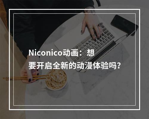 Niconico动画：想要开启全新的动漫体验吗？