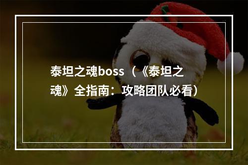 泰坦之魂boss（《泰坦之魂》全指南：攻略团队必看）