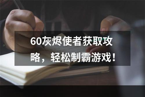 60灰烬使者获取攻略，轻松制霸游戏！