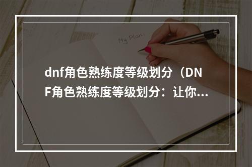 dnf角色熟练度等级划分（DNF角色熟练度等级划分：让你的角色更加强大！）