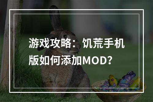 游戏攻略：饥荒手机版如何添加MOD？