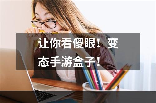 让你看傻眼！变态手游盒子！