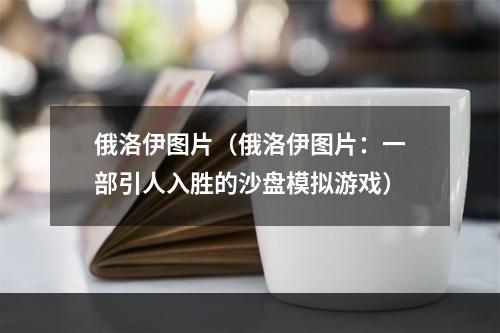 俄洛伊图片（俄洛伊图片：一部引人入胜的沙盘模拟游戏）