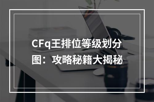 CFq王排位等级划分图：攻略秘籍大揭秘