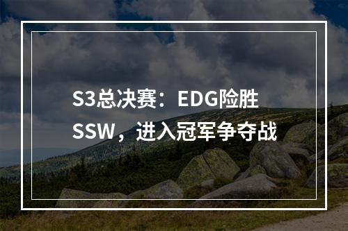 S3总决赛：EDG险胜SSW，进入冠军争夺战