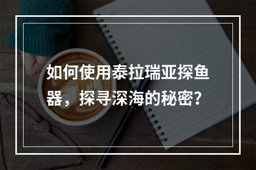 如何使用泰拉瑞亚探鱼器，探寻深海的秘密？