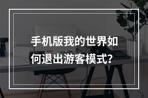 手机版我的世界如何退出游客模式？