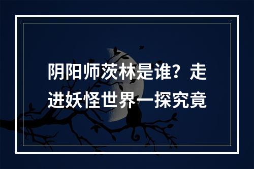 阴阳师茨林是谁？走进妖怪世界一探究竟