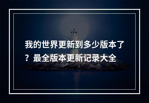 我的世界更新到多少版本了？最全版本更新记录大全