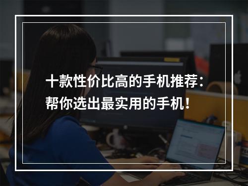 十款性价比高的手机推荐：帮你选出最实用的手机！