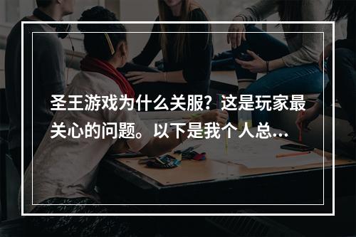 圣王游戏为什么关服？这是玩家最关心的问题。以下是我个人总结的一些原因。