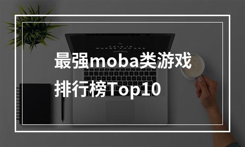 最强moba类游戏排行榜Top10