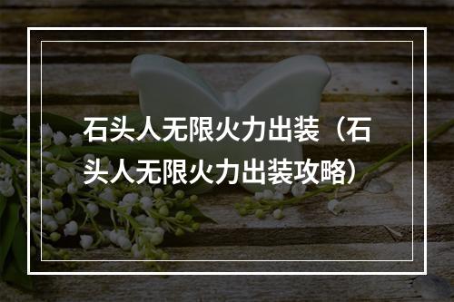 石头人无限火力出装（石头人无限火力出装攻略）