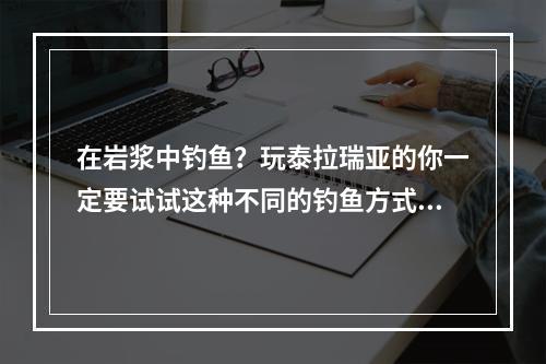 在岩浆中钓鱼？玩泰拉瑞亚的你一定要试试这种不同的钓鱼方式！