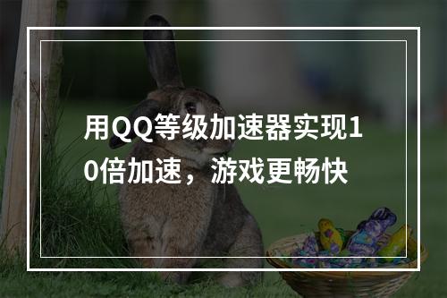 用QQ等级加速器实现10倍加速，游戏更畅快