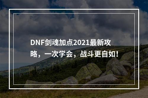 DNF剑魂加点2021最新攻略，一次学会，战斗更自如！