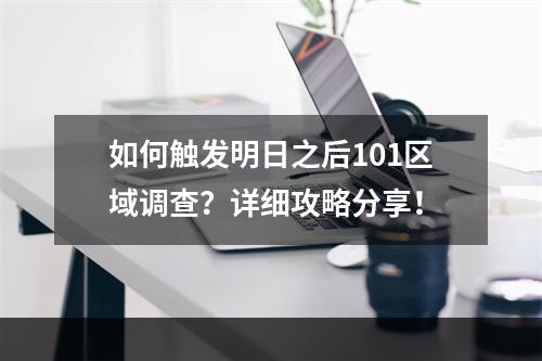 如何触发明日之后101区域调查？详细攻略分享！