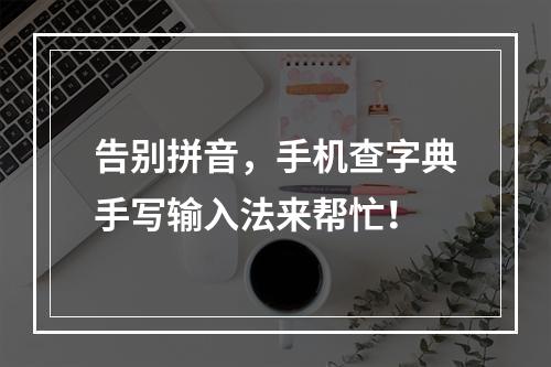 告别拼音，手机查字典手写输入法来帮忙！