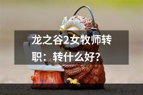 龙之谷2女牧师转职：转什么好？