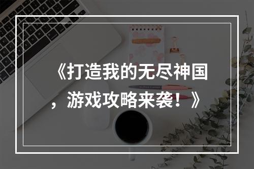 《打造我的无尽神国，游戏攻略来袭！》