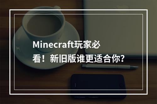 Minecraft玩家必看！新旧版谁更适合你？