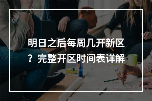 明日之后每周几开新区？完整开区时间表详解