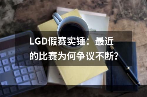 LGD假赛实锤：最近的比赛为何争议不断？