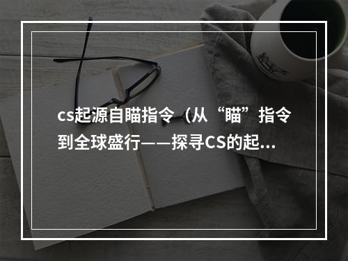 cs起源自瞄指令（从“瞄”指令到全球盛行——探寻CS的起源）