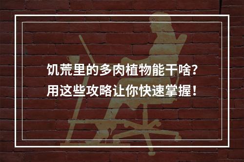 饥荒里的多肉植物能干啥？用这些攻略让你快速掌握！